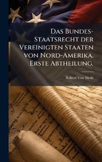 Das Bundes-Staatsrecht der Vereinigten Staaten von Nord-Amerika. Erste Abtheilung.