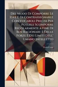 Del Modo Di Comporre Le Idee E Di Contrassegnarle Con Vocaboli Precisi Per Poterle Scomporre Regolarmente a Fine Di Ben Ragionare E Delle Forze E Dei Limiti Dell' Umano Intelletto