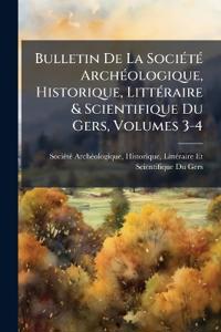 Bulletin De La SociÃ(c)tÃ(c) ArchÃ(c)ologique, Historique, LittÃ(c)raire & Scientifique Du Gers, Volumes 3-4