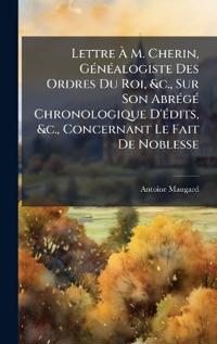 Lettre Ã? M. Cherin, GÃ(c)nÃ(c)alogiste Des Ordres Du Roi, &c., Sur Son AbrÃ(c)gÃ(c) Chronologique D'Ã(c)dits, &c., Concernant Le Fait De Noblesse