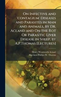 Bokomslag för "On Infective and 'Contagium' Diseases and Parasites in Man and Animals, by Dr. Acland and on the Rot or Parasitic Liver Disease in Sheep, by A.P.Thomas [Lectures]"