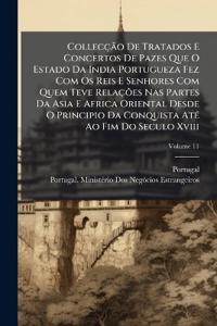Collecção De Tratados E Concertos De Pazes Que O Estado Da India Portugueza Fez Com Os Reis E Senhores Com Quem Teve Relações Nas Partes Da Asia E Africa Oriental Desde O Principio Da Conquista AtÃ(c) Ao Fim Do Seculo Xviii