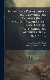 Inventaire Des Archives Des Chambres Des Comptes [By L.P. Gachard, A. Pinchart and H. NÃ(c)lis]. (Inventaires Des Archives De La Belgique).