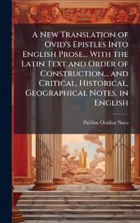 Bokomslag för "A New Translation of Ovid's Epistles Into English Prose... with the Latin Text and Order of Construction... and Critical, Historical, Geographical Notes, in English"