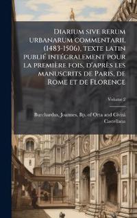 Diarium sive rerum urbanarum commentarii, (1483-1506), texte latin publiÃ(c) intÃ(c)gralement pour la première fois, d'après les manuscrits de Paris, de Rome et de Florence