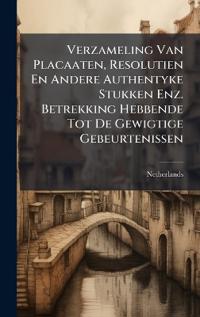 Verzameling Van Placaaten, Resolutien En Andere Authentyke Stukken Enz. Betrekking Hebbende Tot De Gewigtige Gebeurtenissen