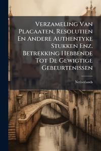 Verzameling Van Placaaten, Resolutien En Andere Authentyke Stukken Enz. Betrekking Hebbende Tot De Gewigtige Gebeurtenissen