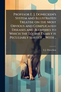 Profesor E. J. Donecken's System and Illustrated Treatise on the Most Obvious and Complicated Diseases and Blemishes to Which the Equine Family is Peculiarly Subject ... With ..