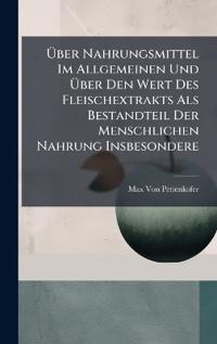 Bokomslag för "Ã?ber Nahrungsmittel Im Allgemeinen Und Ã?ber Den Wert Des Fleischextrakts Als Bestandteil Der Menschlichen Nahrung Insbesondere"