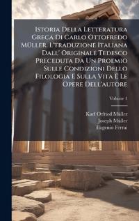 Istoria Della Letteratura Greca Di Carlo Ottofredo MÃ1/4ller. L'traduzione Italiana Dall' Originale Tedesco Preceduta Da Un Proemio Sulle Condizioni Dello Filologia E Sulla Vita E Le Opere Dell'autore