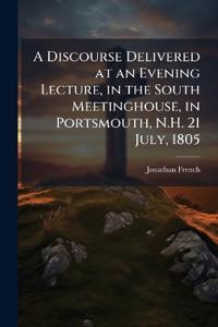 A Discourse Delivered at an Evening Lecture, in the South Meetinghouse, in Portsmouth, N.H. 21 July, 1805
