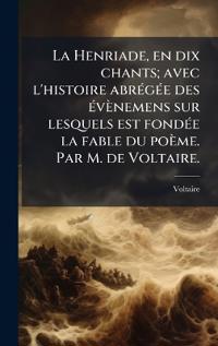 Bokomslag for "La Henriade, en dix chants; avec l'histoire abrÃ(c)gÃ(c)e des Ã(c)vènemens sur lesquels est fondÃ(c)e la fable du poème. Par M. de Voltaire."
