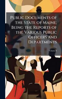 Bokomslag för "Public Documents of the State of Maine; Being the Reports of the Various Public Officers and Departments"