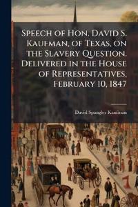Bokomslag for "Speech of Hon. David S. Kaufman, of Texas, on the Slavery Question. Delivered in the House of Representatives, February 10, 1847"