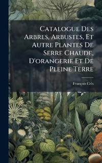 Catalogue Des Arbres, Arbustes, Et Autre Plantes De Serre Chaude, D'orangerie Et De Pleine Terre