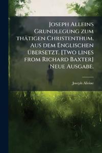 Joseph Alleins Grundlegung zum thätigen Christenthum. Aus dem Englischen Ã1/4bersetzt. [Two lines from Richard Baxter] Neue Ausgabe.