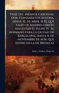 Bokomslag för "Viaje del infante cardenal Don Fernando de Austria, desde 12. de abril 1632. que saliÃ² de Madrid con Su Magestad D. Felipe IV. su hermano para la çiudad de Barçelona, hasta 4. de noviembre de 1634. que entrÃ² en la de Bruselas"