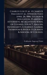 Bokomslag för "Charles Lux et al. vs. James B. Haggin et al. Opinion Filed April 26, 1886. Stetson & Houghton, Plaintiffs' Attorneys. McAllister & Berin, of Counsel. Louis T. Haggin, Defendant's Attorney. Garber, Thornton & Bishop, Flournoy & Mhoon, of Counsel"