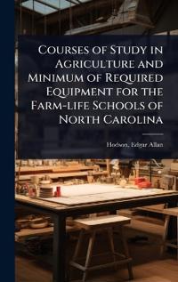 Courses of Study in Agriculture and Minimum of Required Equipment for the Farm-life Schools of North Carolina