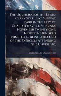 Bokomslag för "The Unveiling of the Lewis-Clark Statue at Midway Park in the City of Charlottesville, Virginia, November Twenty-One, Nineteen Hundred Nineteen ... Being a Record of the Exercises Attending the Unveiling;"
