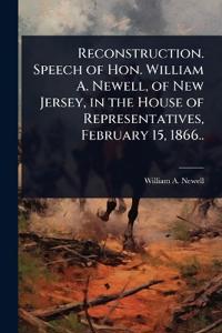 Bokomslag for "Reconstruction. Speech of Hon. William A. Newell, of New Jersey, in the House of Representatives, February 15, 1866.."