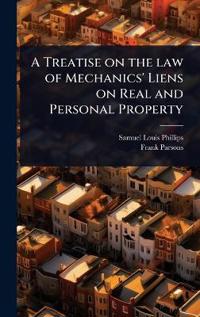 A Treatise on the law of Mechanics' Liens on Real and Personal Property