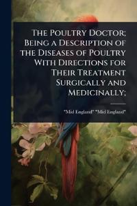 The Poultry Doctor; Being a Description of the Diseases of Poultry With Directions for Their Treatment Surgically and Medicinally;