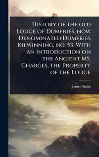 Bokomslag för "History of the old Lodge of Dumfries, now Denominated Dumfries Kilwinning, no. 53. With an Introduction on the Ancient MS. Charges, the Property of the Lodge"