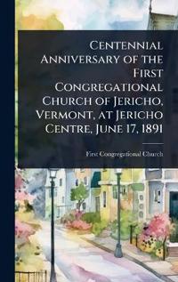 Bokomslag för "Centennial Anniversary of the First Congregational Church of Jericho, Vermont, at Jericho Centre, June 17, 1891"
