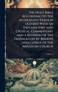 Bokomslag för "The Holy Bible According to the Authorized Version (A.D.1611) With an Explanatory and Critical Commentary and a Revision of the Translation by Bishops and Clergy of the Anglican Church"