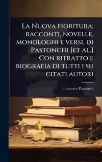 Bokomslag för "La Nuova fioritura; racconti, novelle, monologhi e versi, di Pastonchi [et al.] Con ritratto e biografia di tutti i su citati autori"
