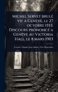 Bokomslag för "Michel Servet brulÃ(c) vif a Genève, le 27 octobre 1553. Discours prononcÃ(c) a Genève au Victoria Hall, le 8 mars 1903"