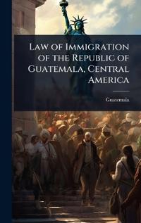 Bokomslag för "Law of Immigration of the Republic of Guatemala, Central America"