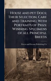 Kirjan kansi "House and Pet Dogs; Their Selection, Care and Training; With Portraits of Prize Winning Specimens of All Principal Breeds"