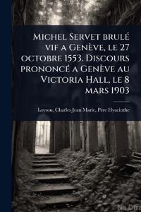Michel Servet brulÃ(c) vif a Genève, le 27 octobre 1553. Discours prononcÃ(c) a Genève au Victoria Hall, le 8 mars 1903