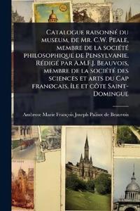 Bokomslag för "Catalogue raisonnÃ(c) du museum, de Mr. C.W. Peale, membre de la sociÃ(c)tÃ(c) philosophique de Pensylvanie. RÃ(c)digÃ(c) par A.M.F.J. Beauvois, membre de la sociÃ(c)tÃ(c) des sciences et arts du Cap franÃ, cais, Ã(R)le et cÃ´te Saint-Domingue"