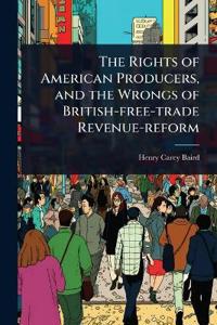 Bokomslag för "The Rights of American Producers, and the Wrongs of British-Free-Trade Revenue-Reform"