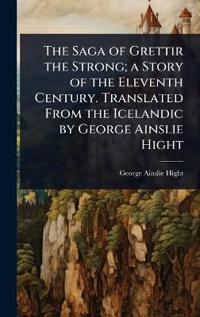 Bokomslag for "The Saga of Grettir the Strong; A Story of the Eleventh Century. Translated from the Icelandic by George Ainslie Hight"