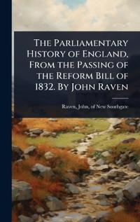 Bokomslag för "The Parliamentary History of England, from the Passing of the Reform Bill of 1832. by John Raven"