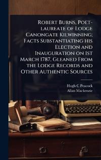 Bokomslag för "Robert Burns, Poet-Laureate of Lodge Canongate Kilwinning; Facts Substantiating His Election and Inauguration on 1st March 1787, Gleaned from the Lodge Records and Other Authentic Sources"