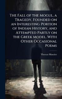 Bokomslag for "The Fall of the Mogul, a Tragedy, Founded on an Interesting Portion of Indian History, and Attempted Partly on the Greek Model. with Other Occasional Poems"