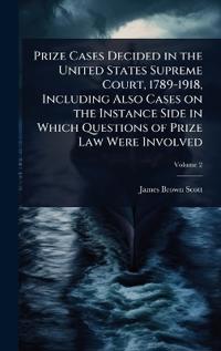 Prize Cases Decided in the United States Supreme Court, 1789-1918, Including Also Cases on the Instance Side in Which Questions of Prize Law Were Involved