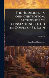 Bokomslag för "The Homilies of S. John Chrysostom, Archbishop of Constantinople, on the Gospel of St. John"