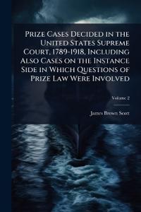 Prize Cases Decided in the United States Supreme Court, 1789-1918, Including Also Cases on the Instance Side in Which Questions of Prize Law Were Involved