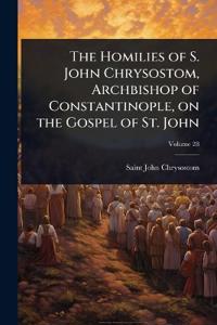 The Homilies of S. John Chrysostom, Archbishop of Constantinople, on the Gospel of St. John