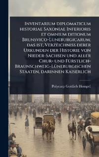 Bokomslag för "Inventarium diplomaticum historiae Saxoniae Inferioris et omnium ditionum Brunsvico-Luneburgicarum; das ist, Verzeichniss derer Urkunden der Historie von Nieder-Sachsen und aller Chur- und FÃ1/4rstlich-Braunschweig-LÃ1/4neburgischen Staaten, darinnen Kaise"