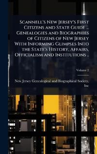 Scannell's New Jersey's First Citizens and State Guide ... Genealogies and Biographies of Citizens of New Jersey With Informing Glimpses Into the State's History, Affairs, Officialism and Institutions ..