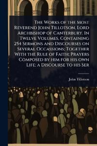 Bokomslag för "The Works of the Most Reverend John Tillotson, Lord Archbishop of Canterbury. in Twelve Volumes, Containing 254 Sermons and Discourses on Several Occassions; Together with the Rule of Faith; Prayers Composed by Him for His Own Life; A Discourse to His Ser"