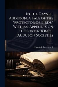 Bokomslag för "In the Days of Audubon; a Tale of the "protector of Birds," With an Appendix on the Formation of Audubon Societies"