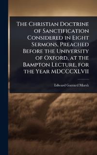 Bokomslag for "The Christian Doctrine of Sanctification Considered in Eight Sermons, Preached Before the University of Oxford, at the Bampton Lecture, for the Year MDCCCXLVII"